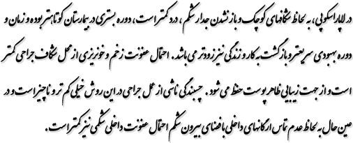 در لاپاراسکوپی ، بلحاظ شکافهای کوچک و باز نشدن جدار شکم ، درد کمتر است ، دوره بستری در بیمارستان کوتاهتر بوده و زمان و دوره بهبودی سریعتر و بازگشت به کار و زندگی نیز زودتر مي باشد . احتمال عفونت زخم و خونریزی از محل شکاف جراحی کمتر است و از جهت زیبایی ظاهر پوست حفظ مي شود . چسبندگی ناشی از عمل جراحی در این روش خیلی کم تر و ناچیز است و در عین حال بلحاظ عدم تماس ارگانهای داخلی با فضای بیرون شکم احتمال عفونت داخلی شکمی نیز کمتر است.