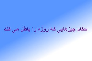 احكام چيزهايى كه روزه را باطل مى كند