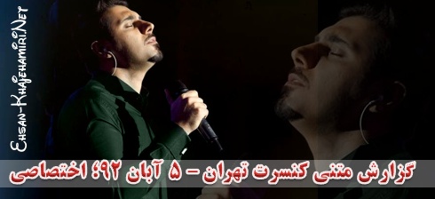 گزارش متنی اختصاصی از کنسرت احسان خواجه امیری در تهران - 5 آبان 92 گزارش متنی اختصاصی از کنسرت احسان خواجه امیری در تهران - 5 آبان 92